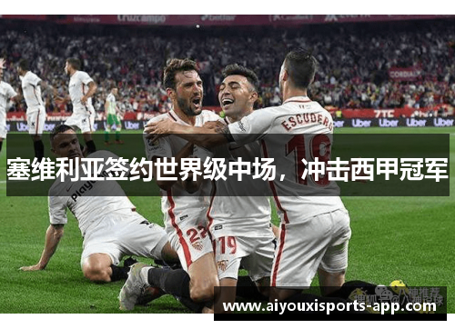 塞维利亚签约世界级中场，冲击西甲冠军