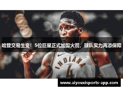 哈登交易生变！5位巨星正式加盟火箭，球队实力再添保障