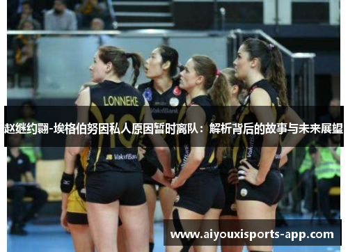 赵继约翾-埃格伯努因私人原因暂时离队：解析背后的故事与未来展望