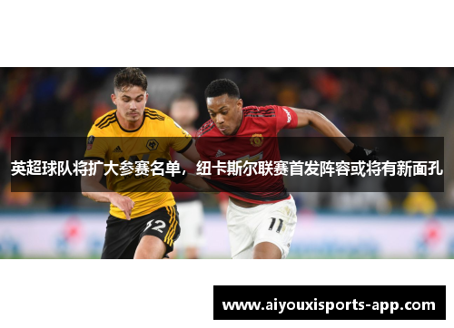 英超球队将扩大参赛名单，纽卡斯尔联赛首发阵容或将有新面孔