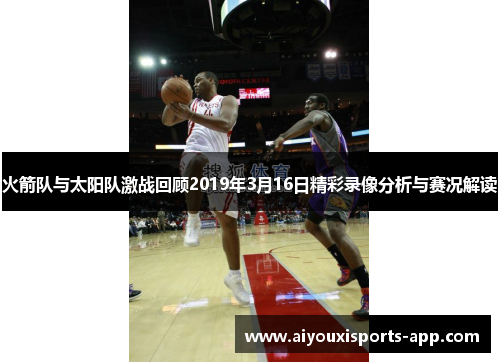 火箭队与太阳队激战回顾2019年3月16日精彩录像分析与赛况解读