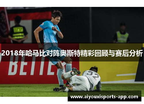 2018年哈马比对阵奥斯特精彩回顾与赛后分析