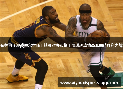 布林狮子迎战墨尔本骑士精彩对决即将上演球迷热情高涨期待胜利之战
