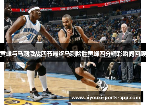 黄蜂与马刺激战四节最终马刺险胜黄蜂四分精彩瞬间回顾