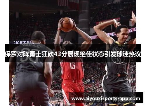 保罗对阵勇士狂砍43分展现绝佳状态引发球迷热议