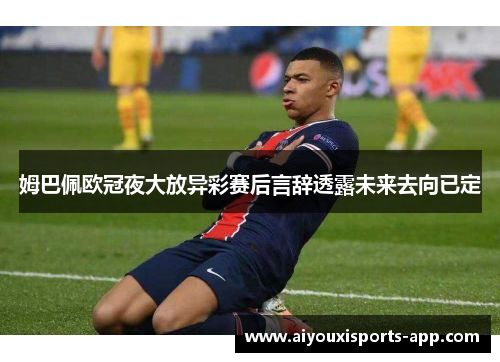 姆巴佩欧冠夜大放异彩赛后言辞透露未来去向已定