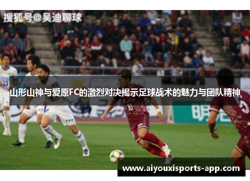 山形山神与爱原FC的激烈对决揭示足球战术的魅力与团队精神